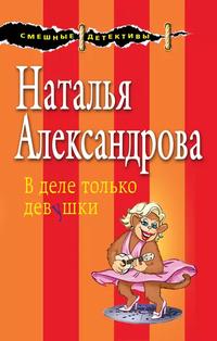 Наталья Александрова - Смешные детективы: В деле только девушки