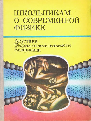 Школьникам о современной физике. Акустика. Теория относительности. Биофизика