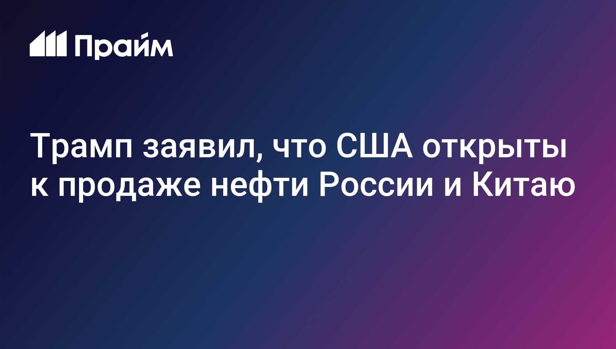 Трамп заявил, что США открыты к продаже нефти России и Китаю