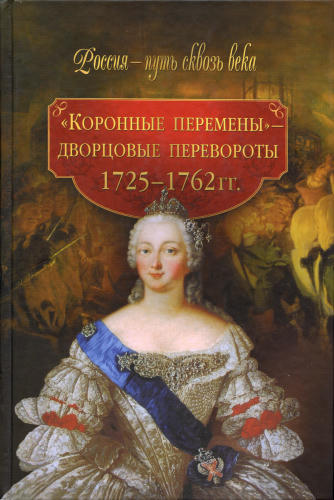 Коронные перемены - дворцовые перевороты. 1725-1762 гг.(Россия - путь сквозь века)-2010_pic1.jpg